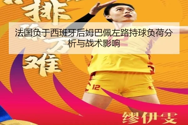 法国负于西班牙后姆巴佩左路持球负荷分析与战术影响